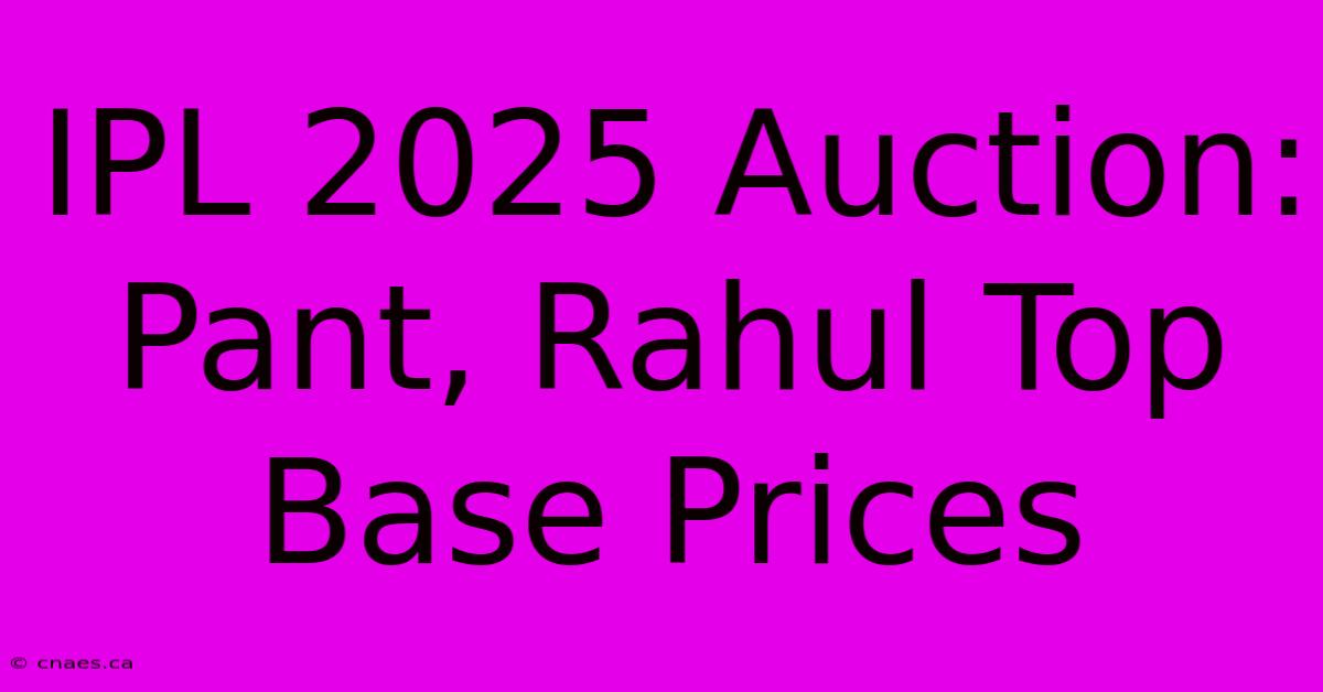 IPL 2025 Auction: Pant, Rahul Top Base Prices