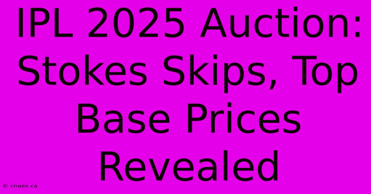 IPL 2025 Auction: Stokes Skips, Top Base Prices Revealed 