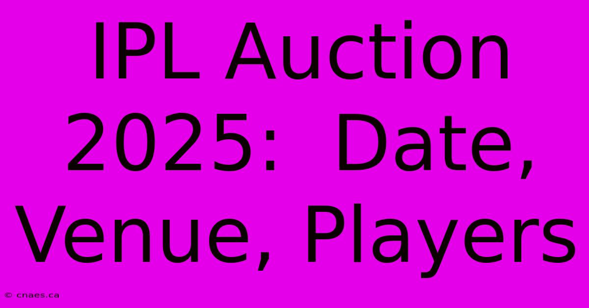 IPL Auction 2025:  Date, Venue, Players 