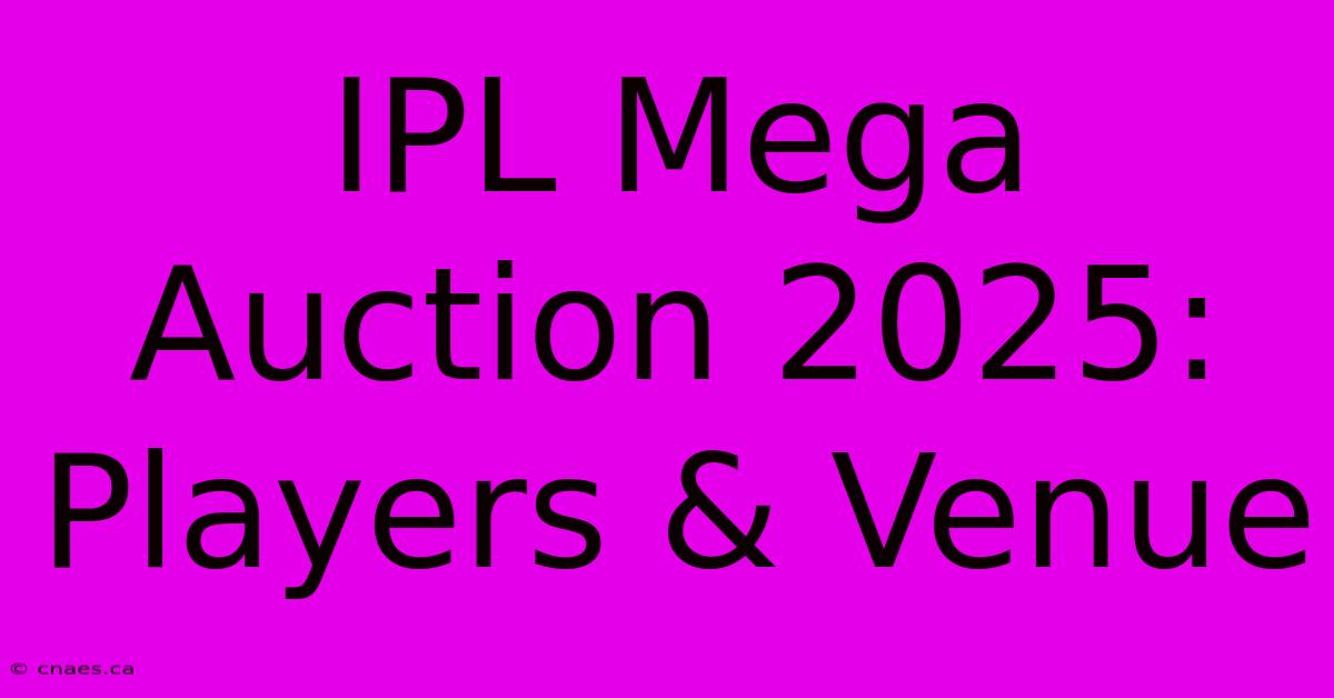 IPL Mega Auction 2025: Players & Venue