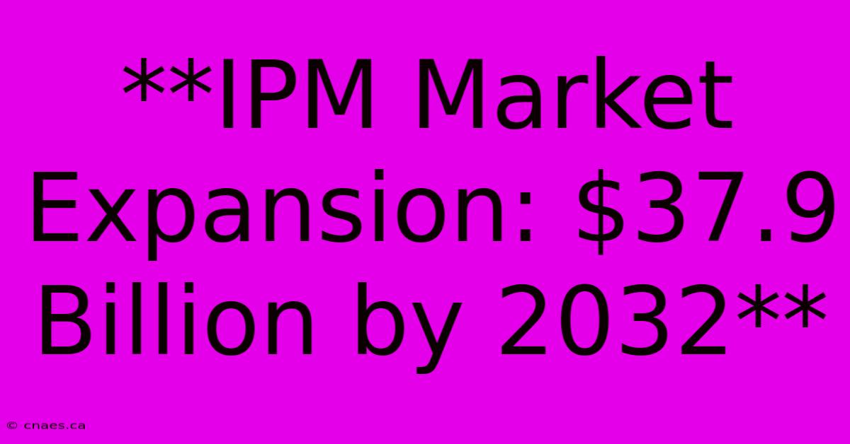 **IPM Market Expansion: $37.9 Billion By 2032**