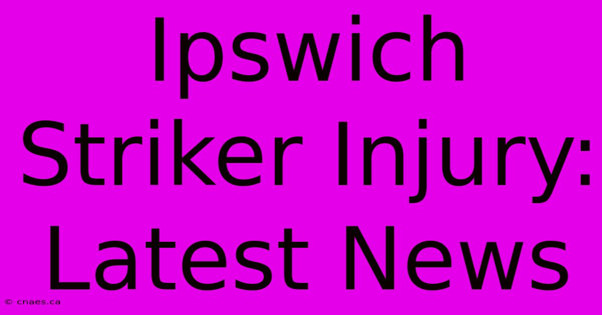 Ipswich Striker Injury: Latest News