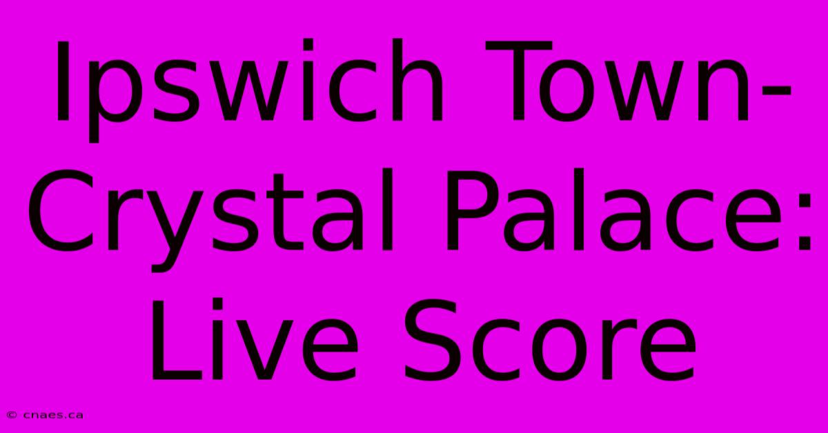 Ipswich Town-Crystal Palace: Live Score