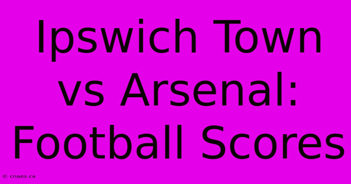 Ipswich Town Vs Arsenal: Football Scores