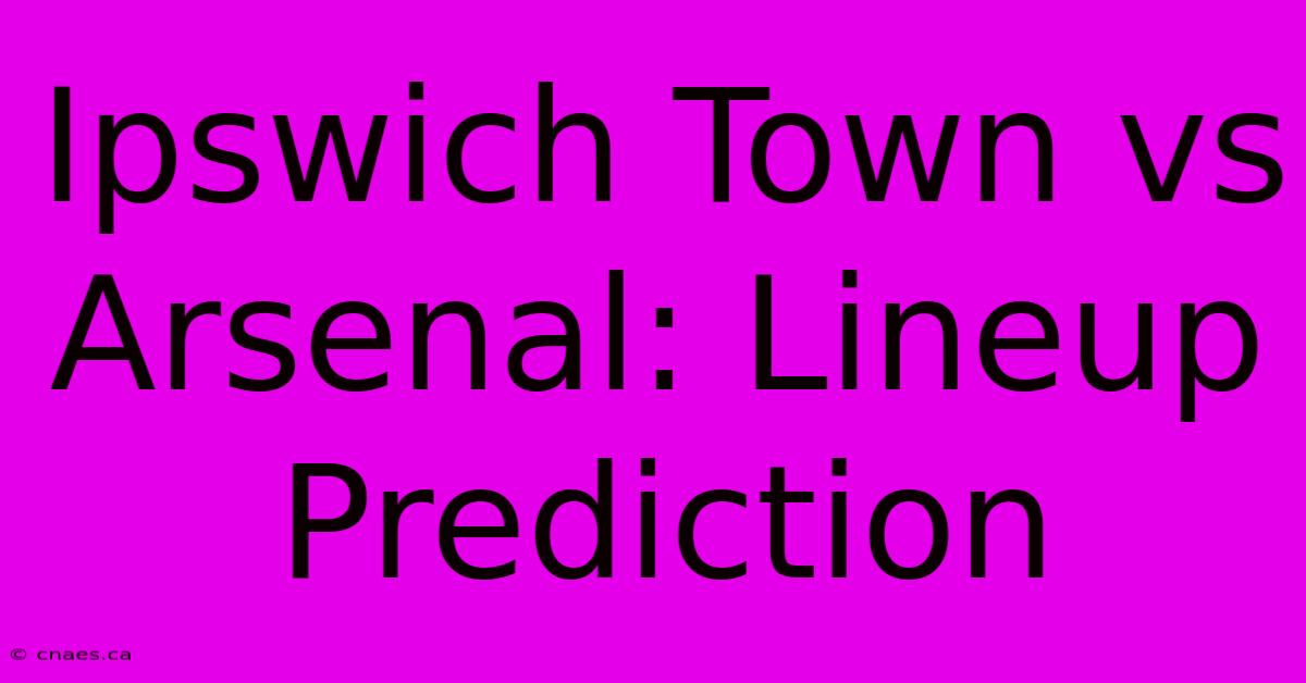 Ipswich Town Vs Arsenal: Lineup Prediction