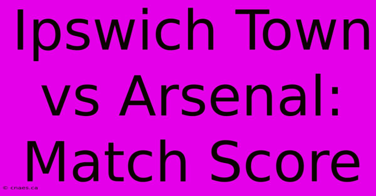 Ipswich Town Vs Arsenal: Match Score