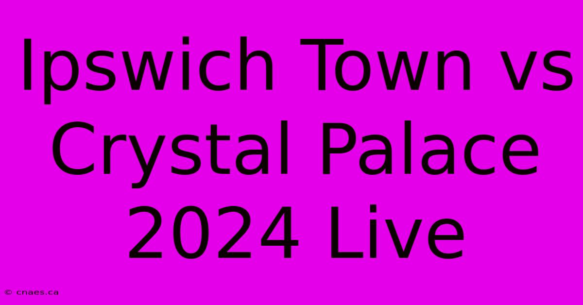 Ipswich Town Vs Crystal Palace 2024 Live