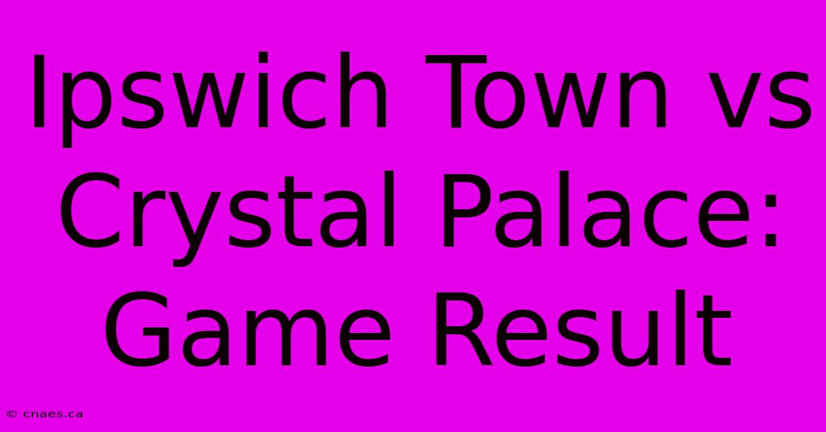 Ipswich Town Vs Crystal Palace: Game Result