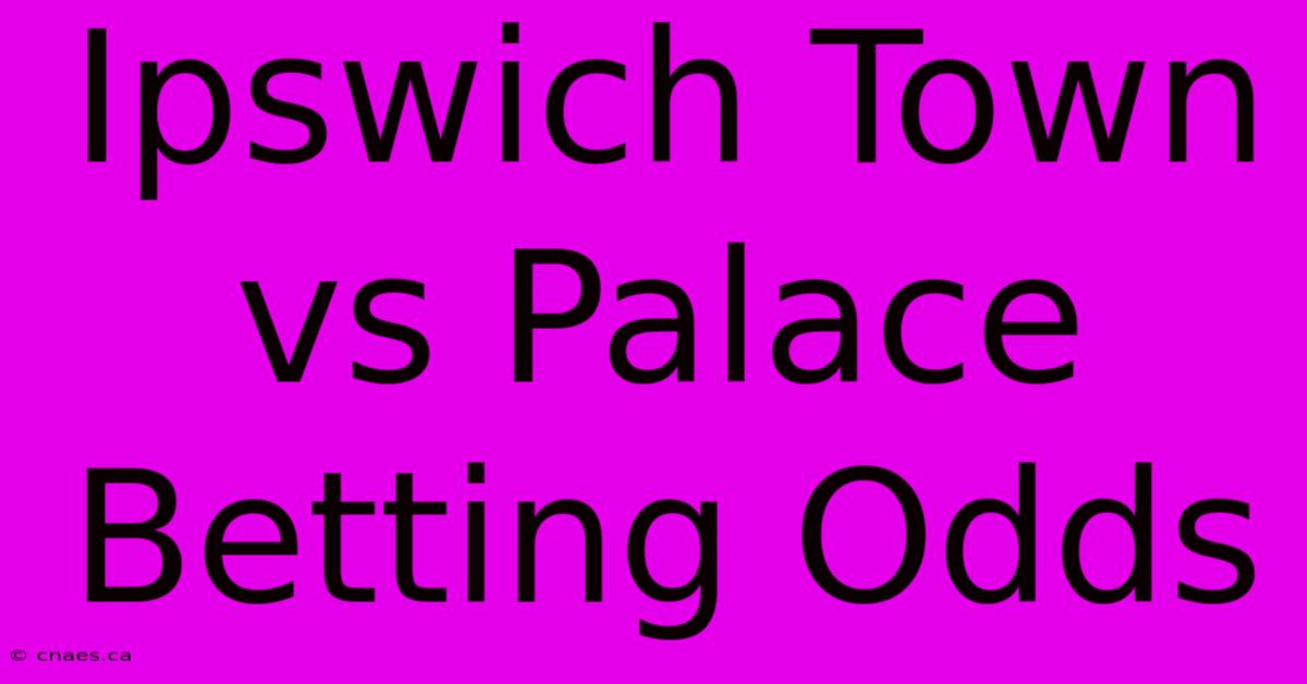 Ipswich Town Vs Palace Betting Odds