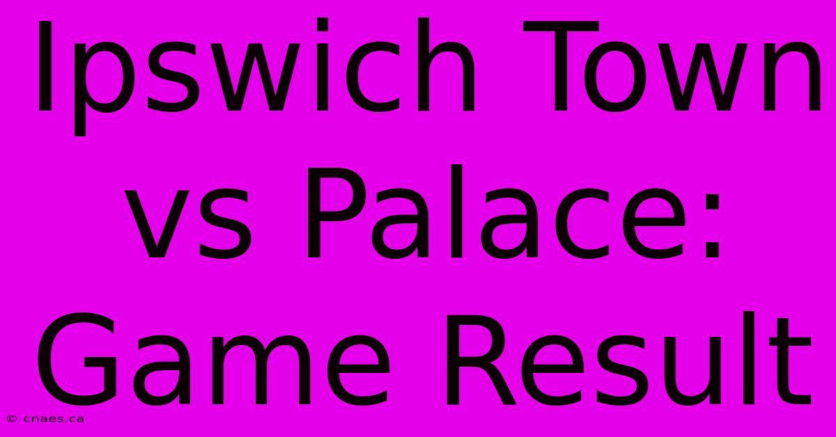 Ipswich Town Vs Palace: Game Result