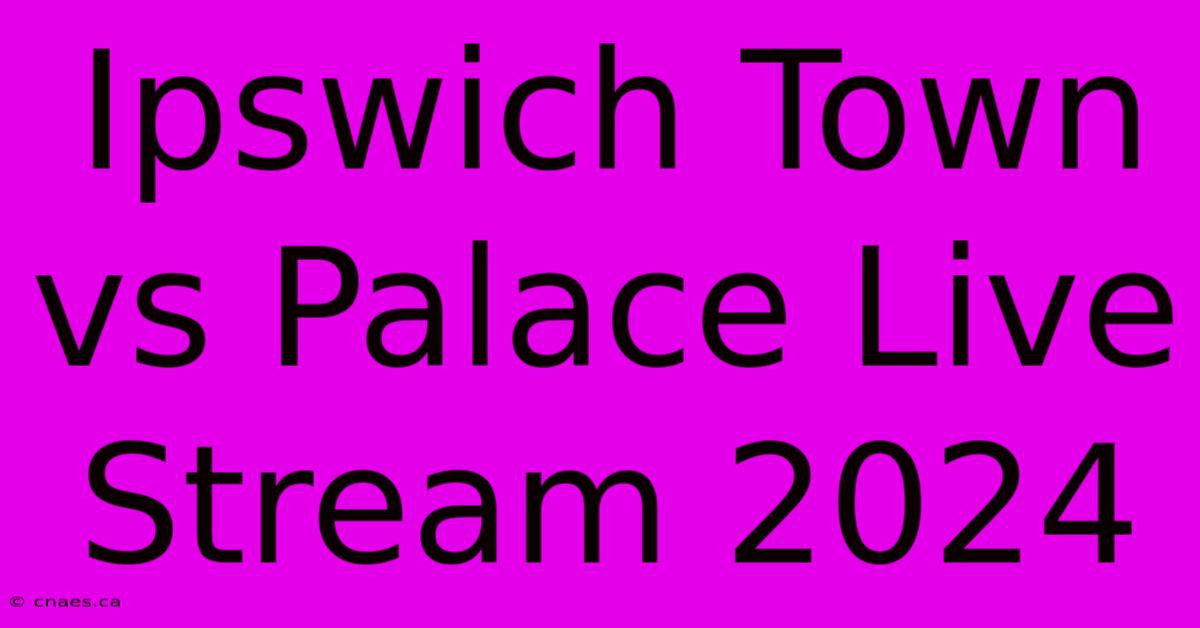 Ipswich Town Vs Palace Live Stream 2024