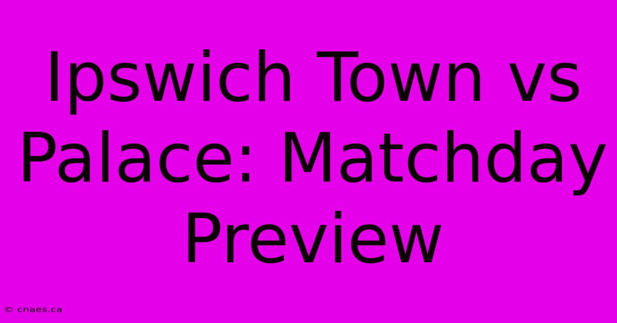 Ipswich Town Vs Palace: Matchday Preview