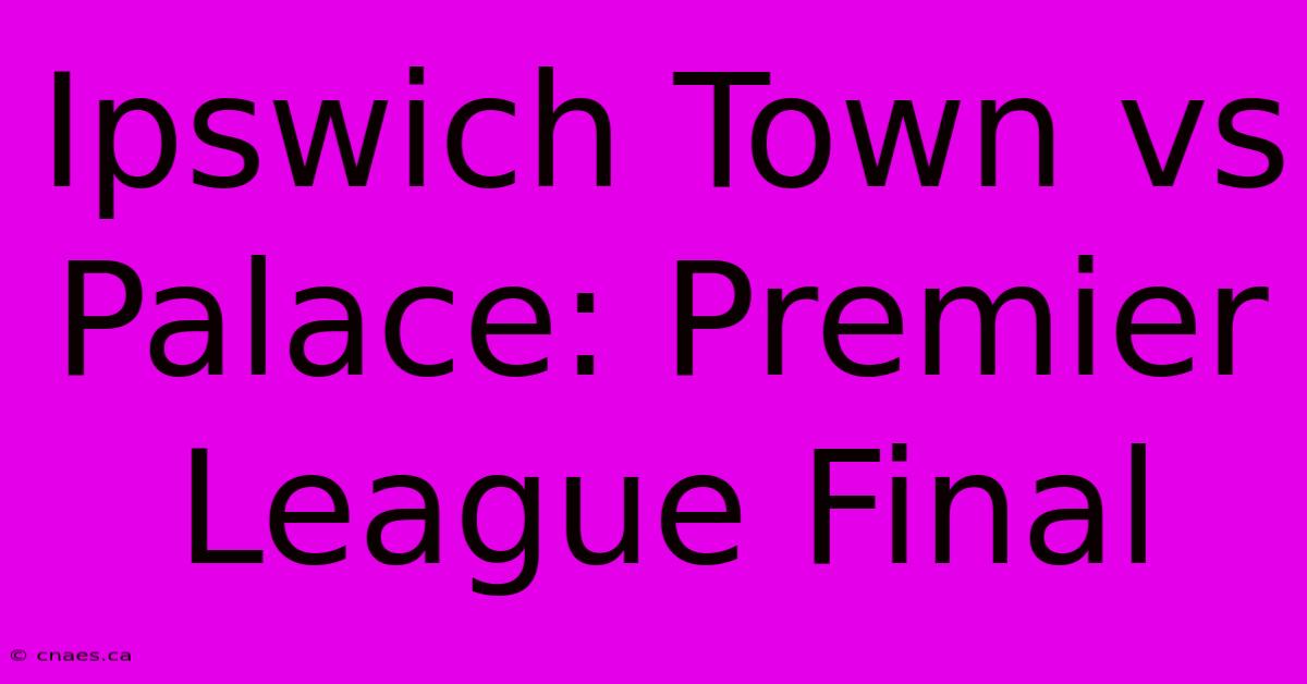 Ipswich Town Vs Palace: Premier League Final