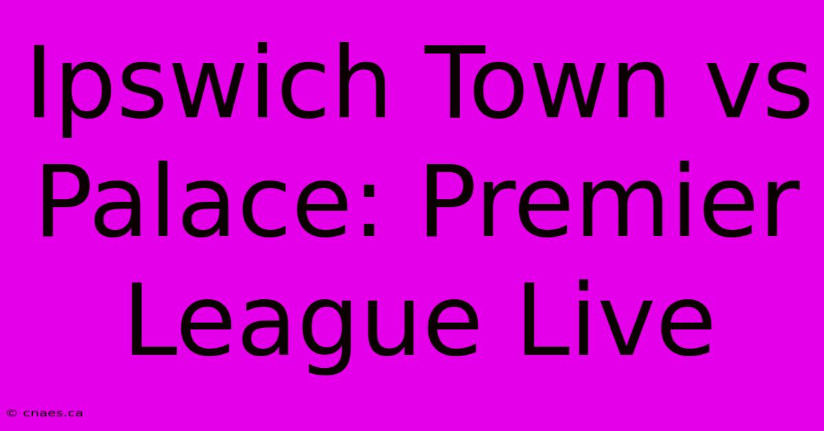 Ipswich Town Vs Palace: Premier League Live