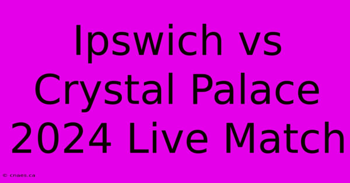 Ipswich Vs Crystal Palace 2024 Live Match