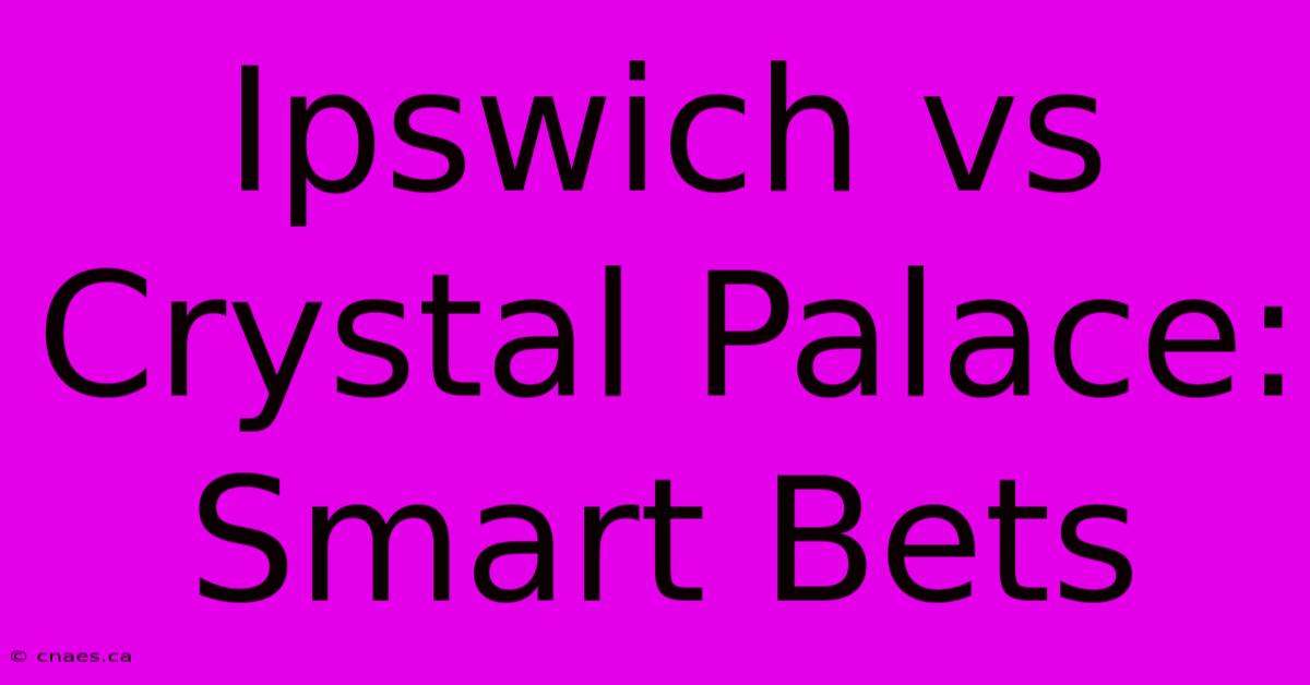 Ipswich Vs Crystal Palace:  Smart Bets