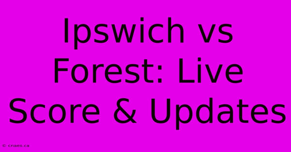 Ipswich Vs Forest: Live Score & Updates