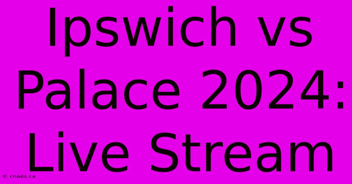 Ipswich Vs Palace 2024: Live Stream