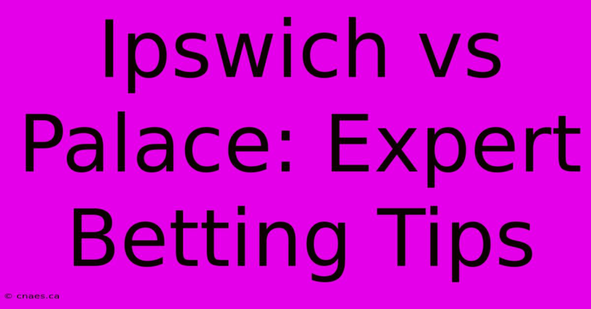 Ipswich Vs Palace: Expert Betting Tips