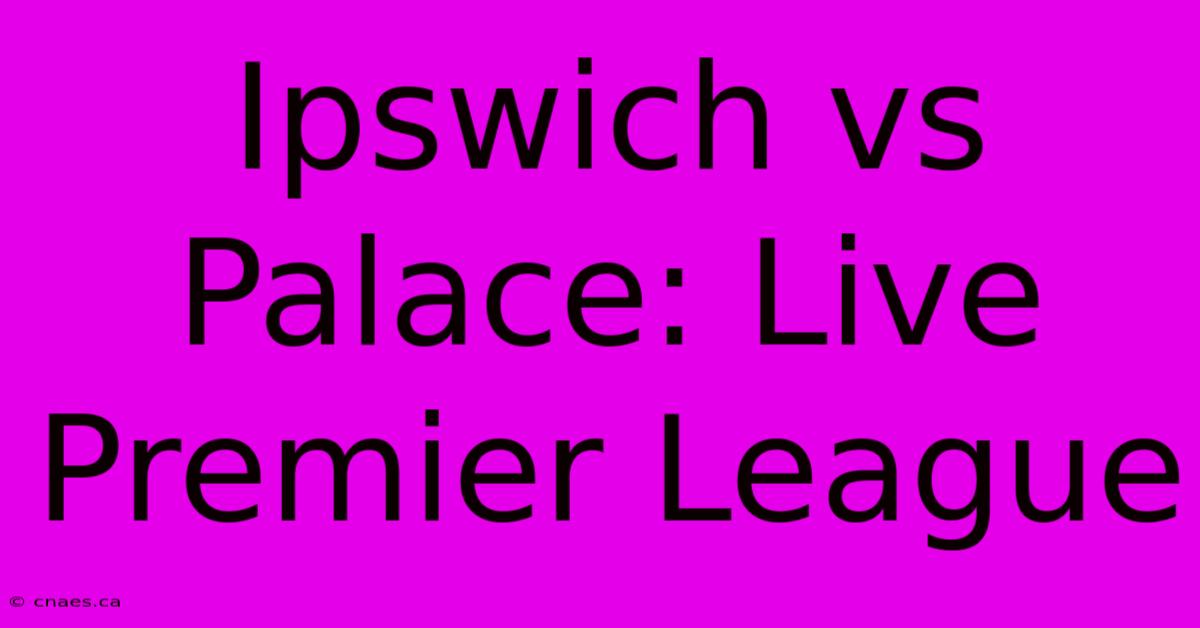 Ipswich Vs Palace: Live Premier League