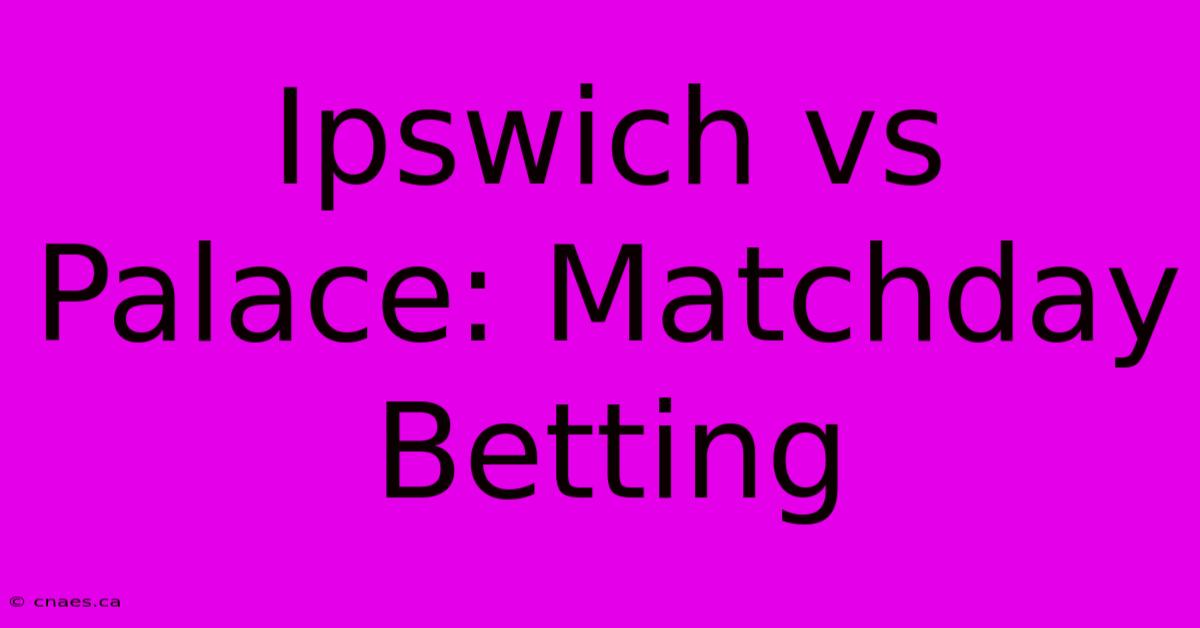 Ipswich Vs Palace: Matchday Betting