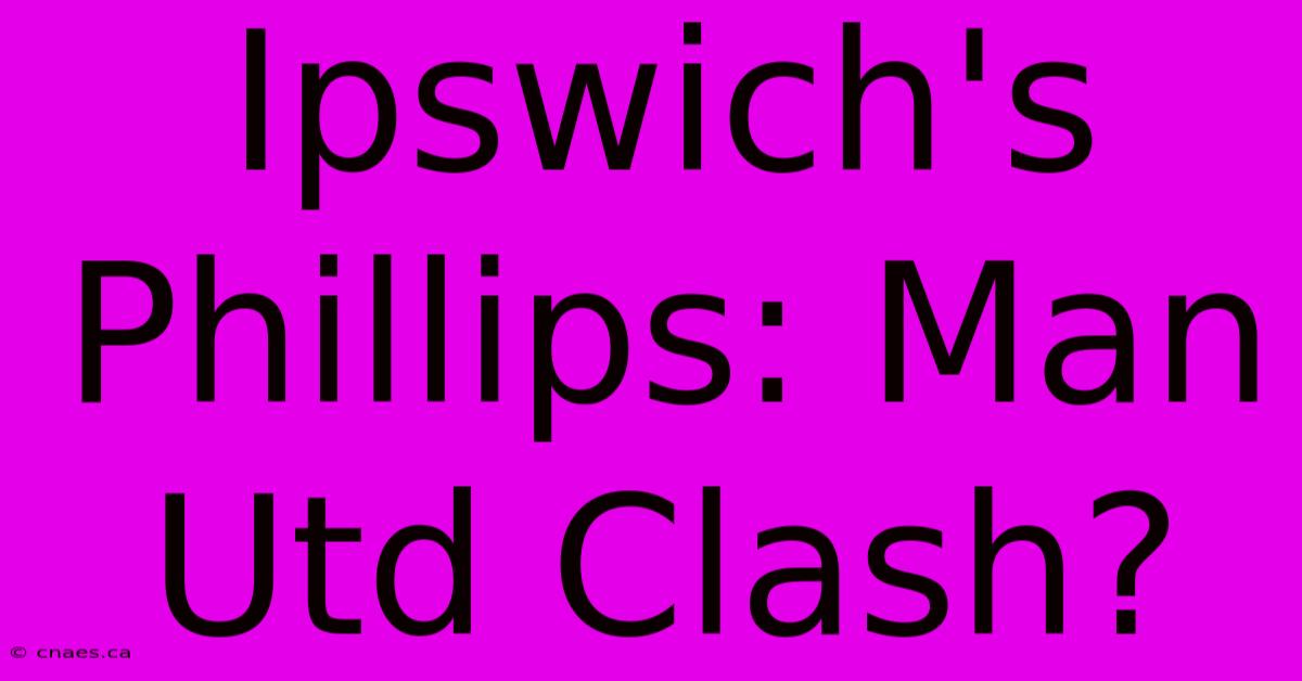 Ipswich's Phillips: Man Utd Clash?