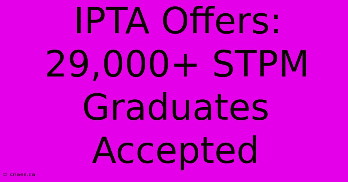 IPTA Offers: 29,000+ STPM Graduates Accepted