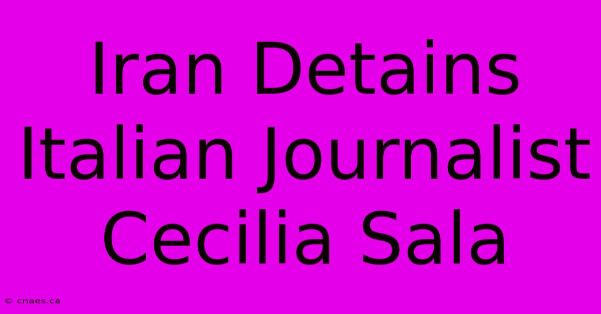 Iran Detains Italian Journalist Cecilia Sala