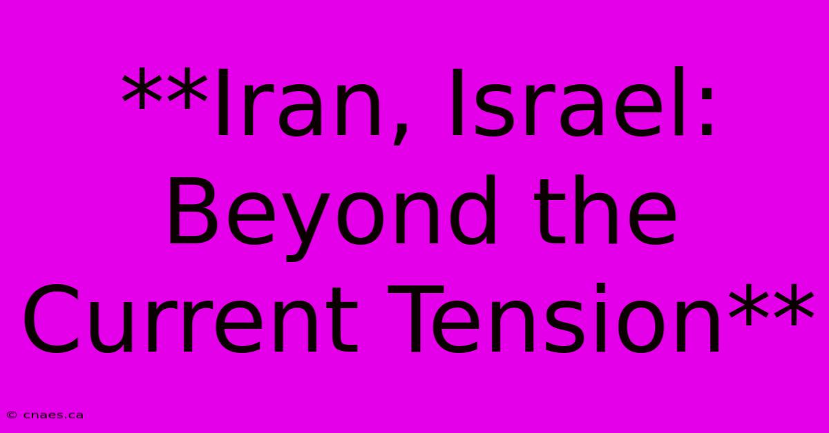 **Iran, Israel: Beyond The Current Tension**