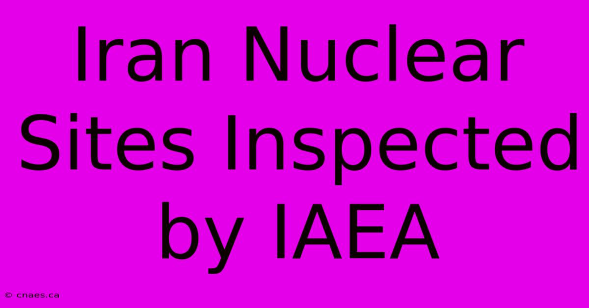 Iran Nuclear Sites Inspected By IAEA