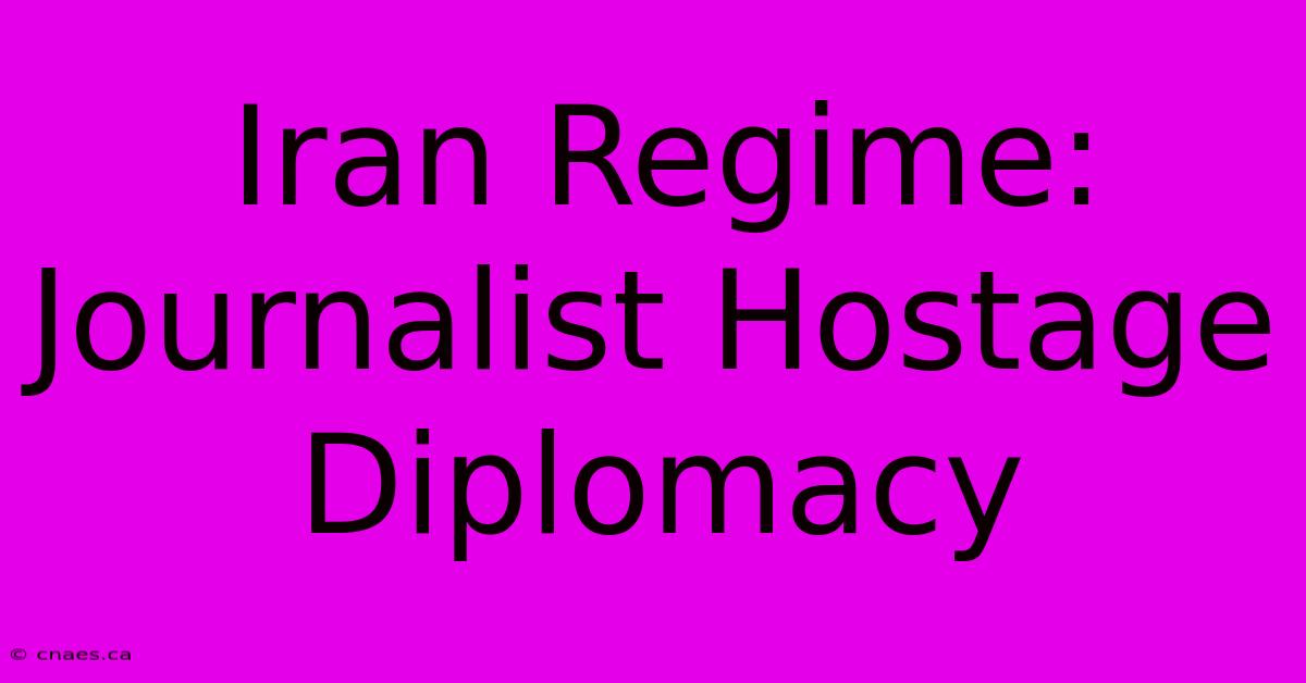 Iran Regime: Journalist Hostage Diplomacy