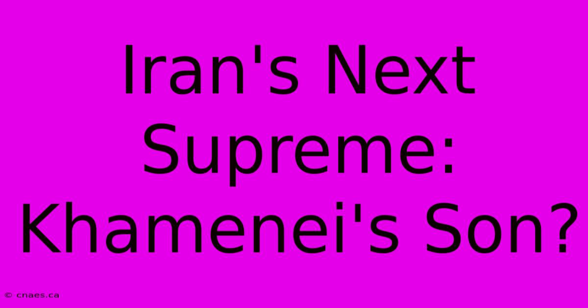 Iran's Next Supreme: Khamenei's Son?