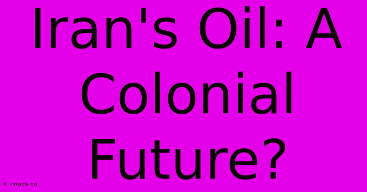 Iran's Oil: A Colonial Future?