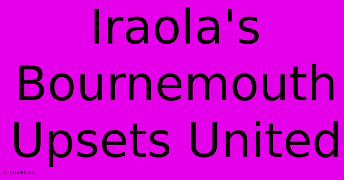 Iraola's Bournemouth Upsets United