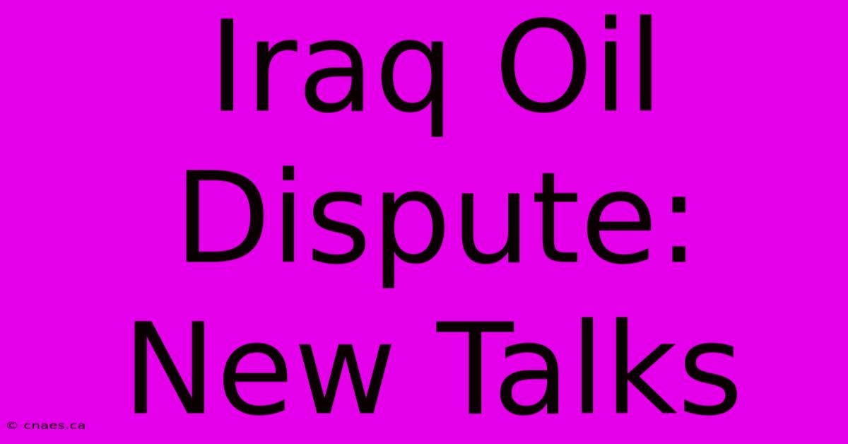 Iraq Oil Dispute: New Talks