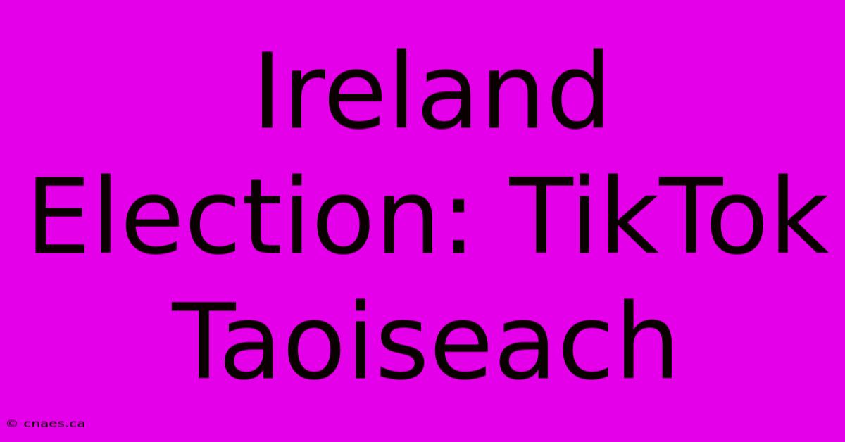 Ireland Election: TikTok Taoiseach