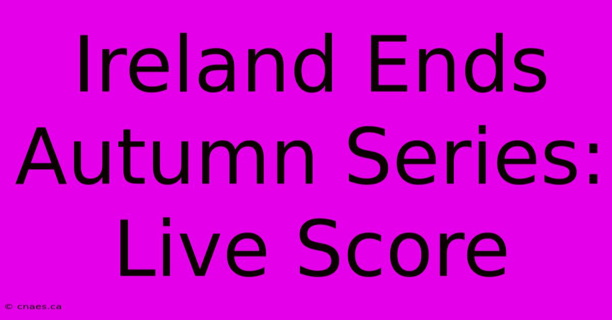 Ireland Ends Autumn Series: Live Score