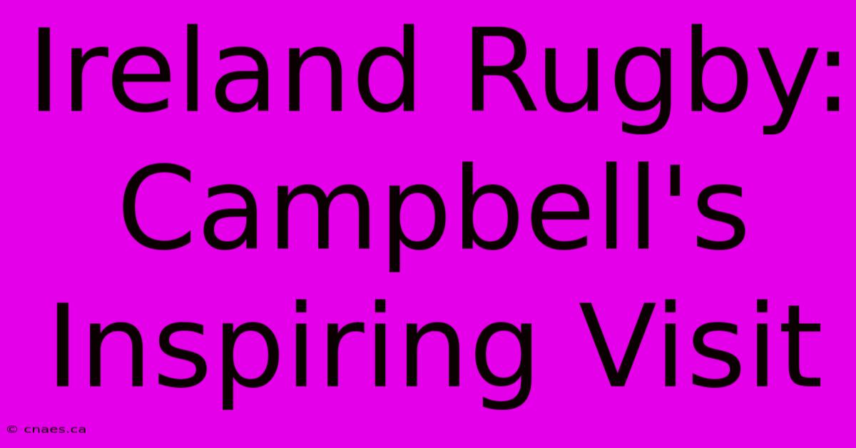 Ireland Rugby: Campbell's Inspiring Visit