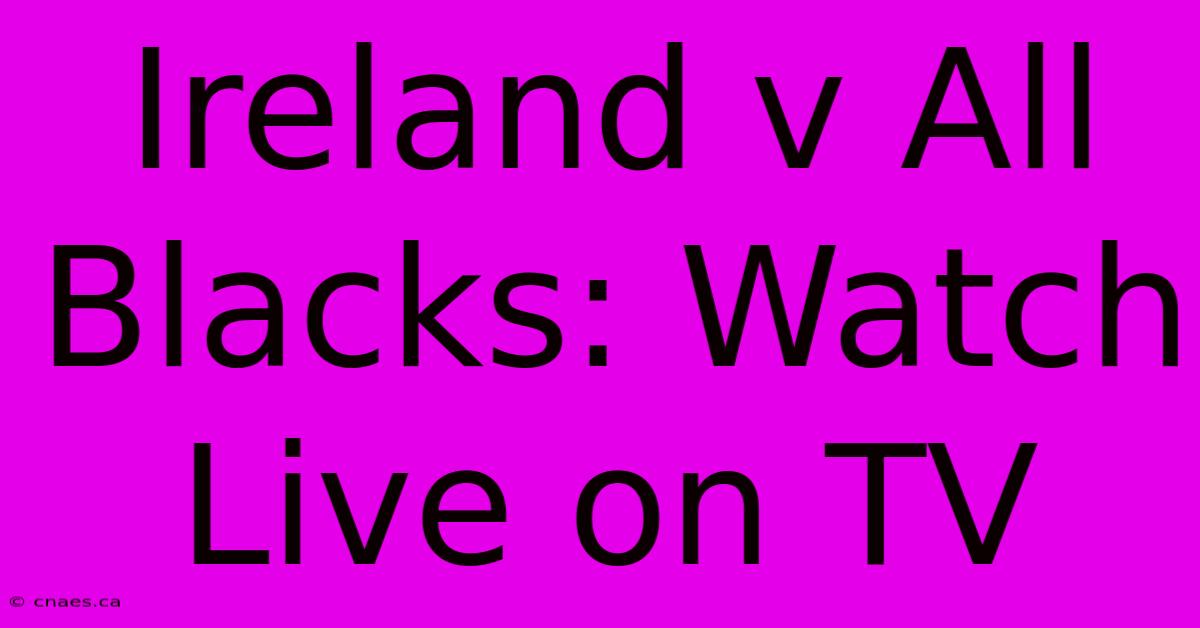 Ireland V All Blacks: Watch Live On TV