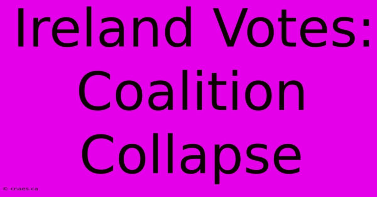 Ireland Votes: Coalition Collapse