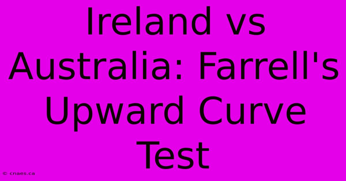 Ireland Vs Australia: Farrell's Upward Curve Test