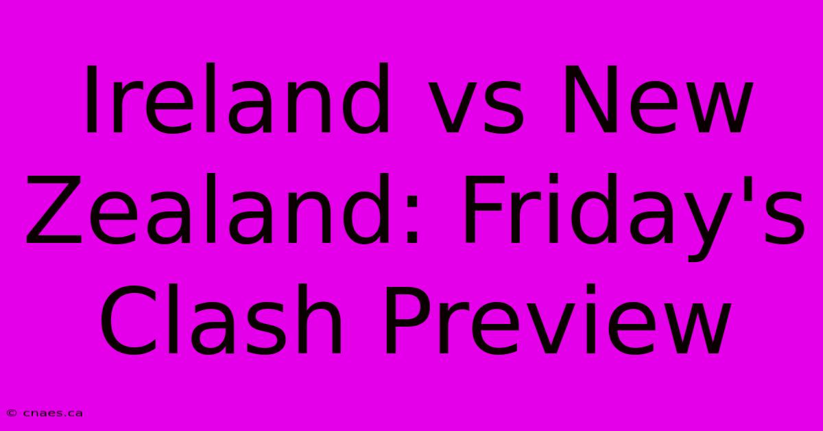 Ireland Vs New Zealand: Friday's Clash Preview