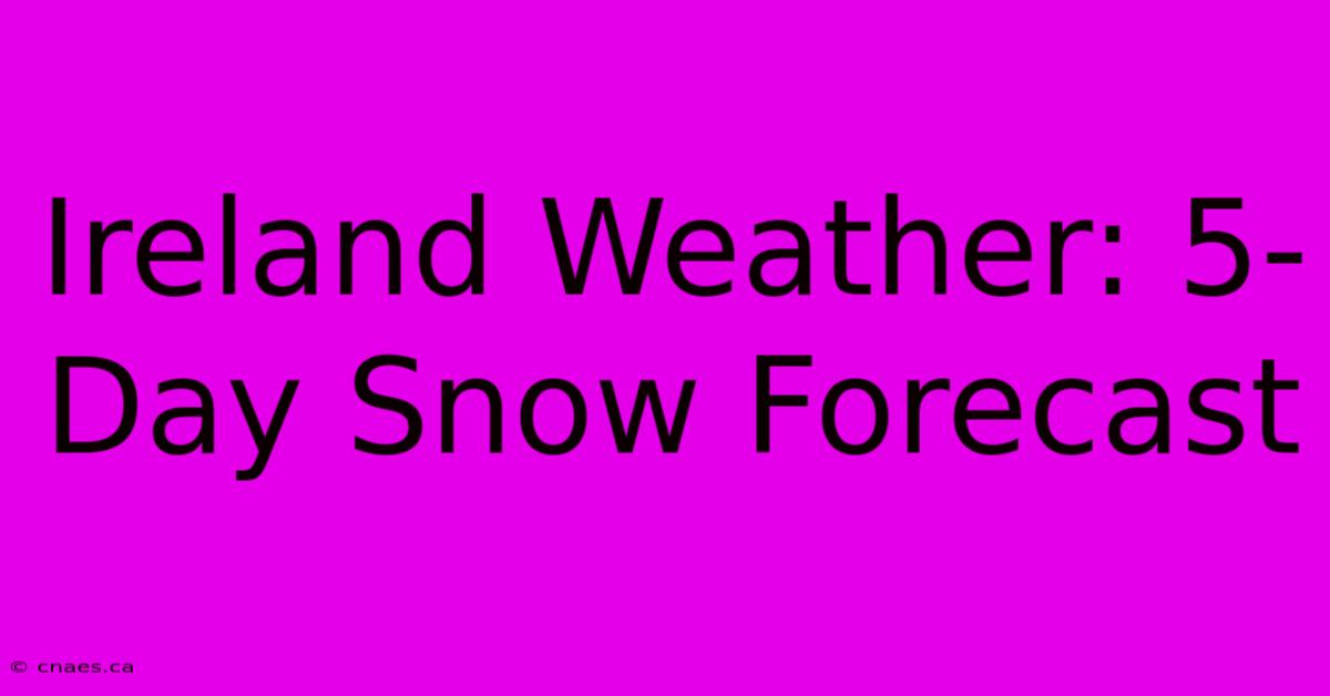 Ireland Weather: 5-Day Snow Forecast