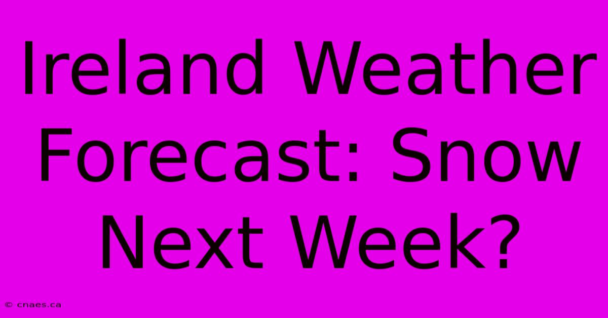 Ireland Weather Forecast: Snow Next Week?