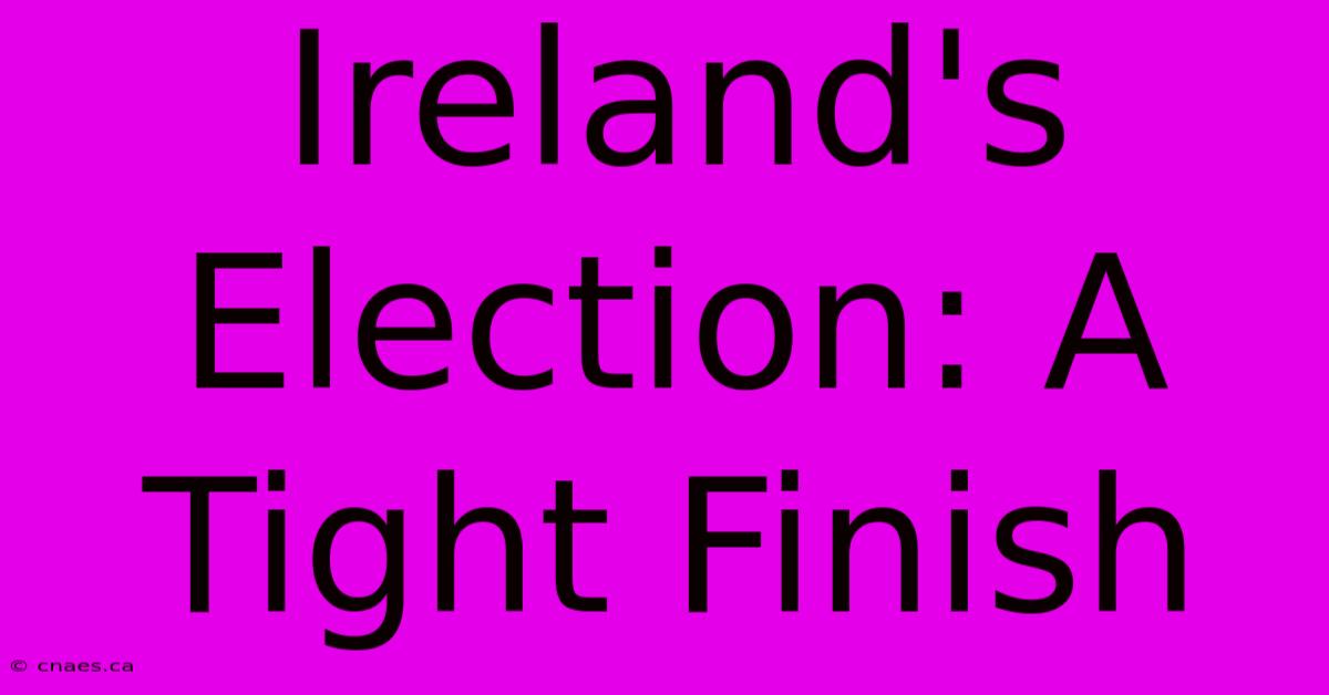 Ireland's Election: A Tight Finish