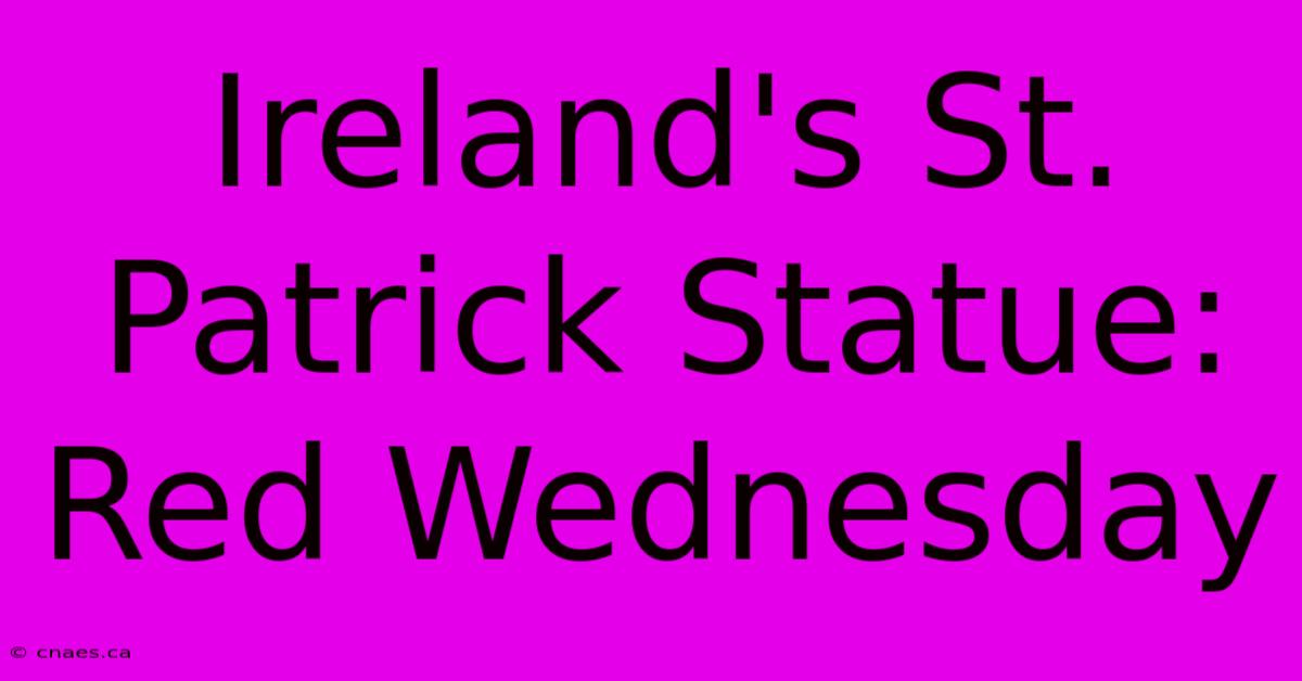 Ireland's St. Patrick Statue: Red Wednesday