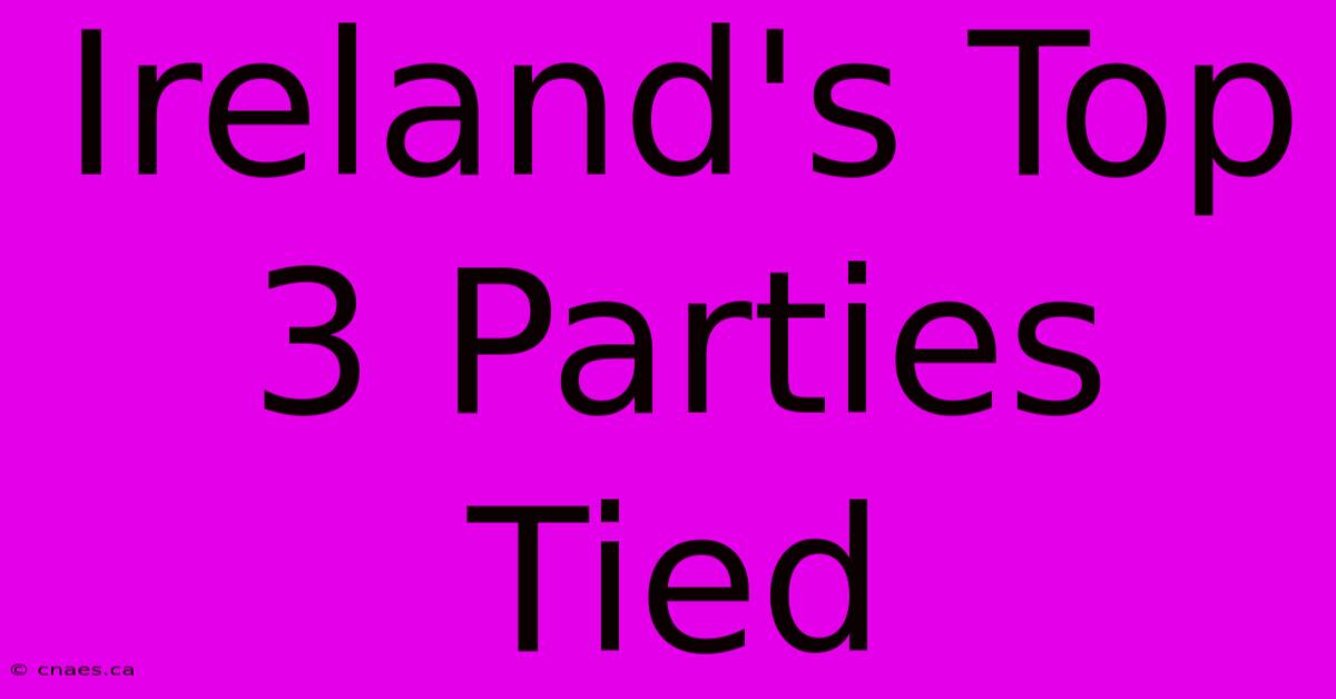 Ireland's Top 3 Parties Tied