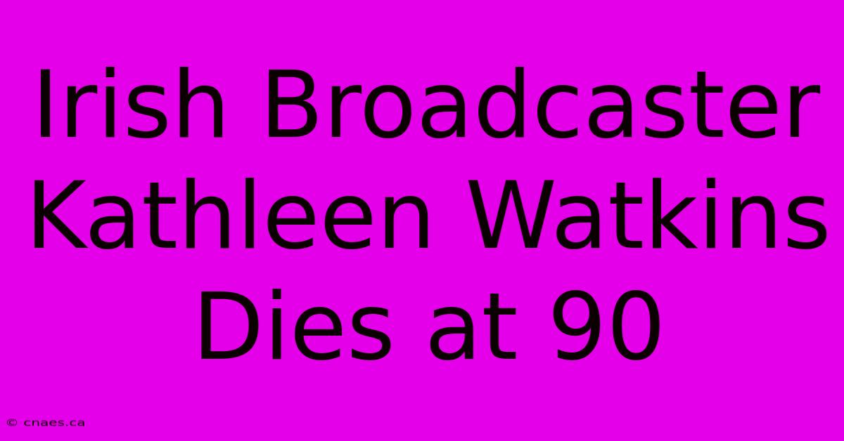 Irish Broadcaster Kathleen Watkins Dies At 90