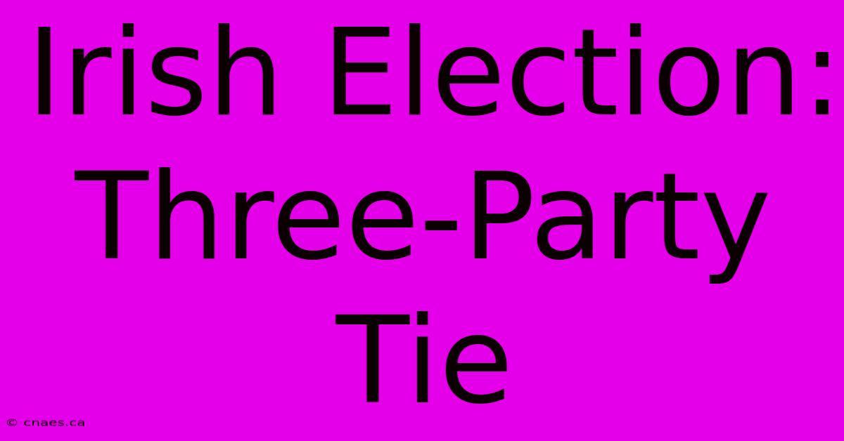 Irish Election: Three-Party Tie