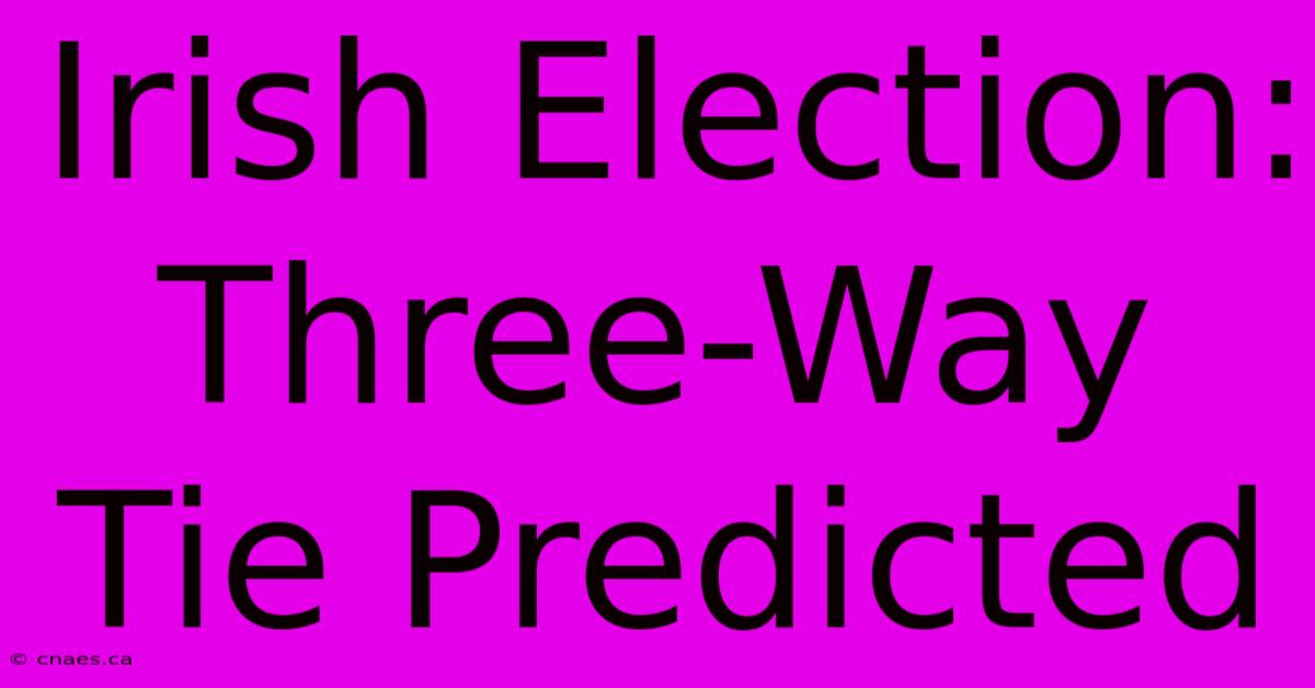 Irish Election: Three-Way Tie Predicted